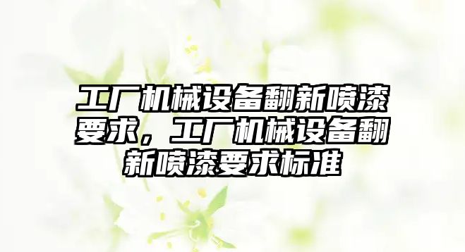 工廠機械設備翻新噴漆要求，工廠機械設備翻新噴漆要求標準