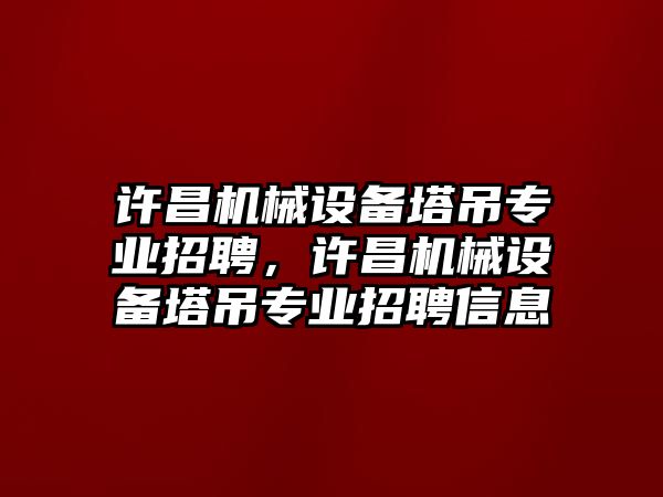 許昌機(jī)械設(shè)備塔吊專業(yè)招聘，許昌機(jī)械設(shè)備塔吊專業(yè)招聘信息