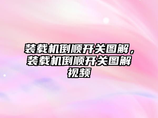 裝載機倒順開關圖解，裝載機倒順開關圖解視頻