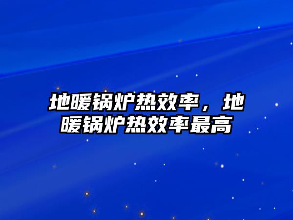 地暖鍋爐熱效率，地暖鍋爐熱效率最高