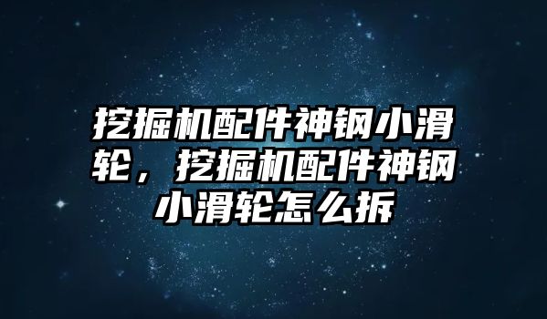 挖掘機(jī)配件神鋼小滑輪，挖掘機(jī)配件神鋼小滑輪怎么拆