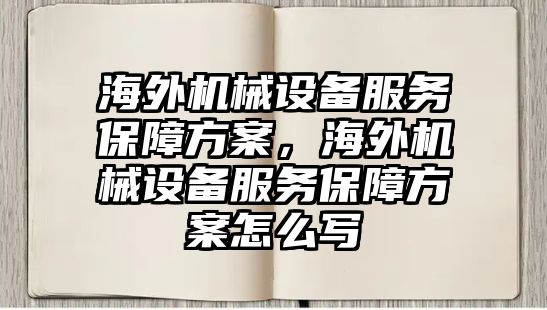 海外機械設備服務保障方案，海外機械設備服務保障方案怎么寫