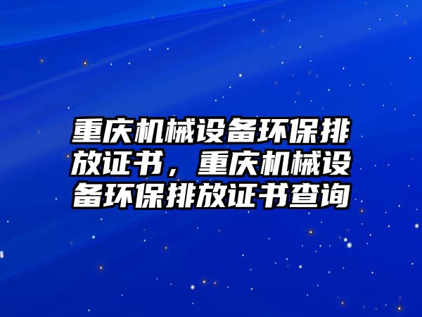 重慶機械設(shè)備環(huán)保排放證書，重慶機械設(shè)備環(huán)保排放證書查詢