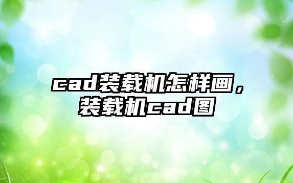 cad裝載機怎樣畫，裝載機cad圖