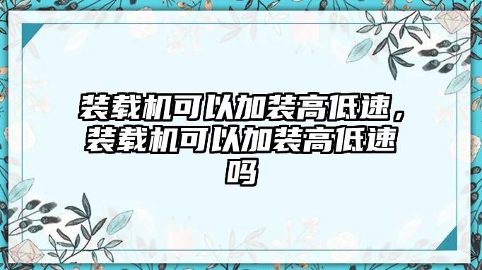 裝載機(jī)可以加裝高低速，裝載機(jī)可以加裝高低速嗎