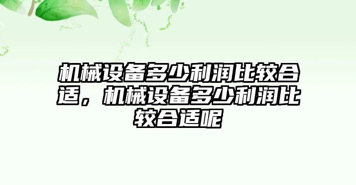 機械設備多少利潤比較合適，機械設備多少利潤比較合適呢