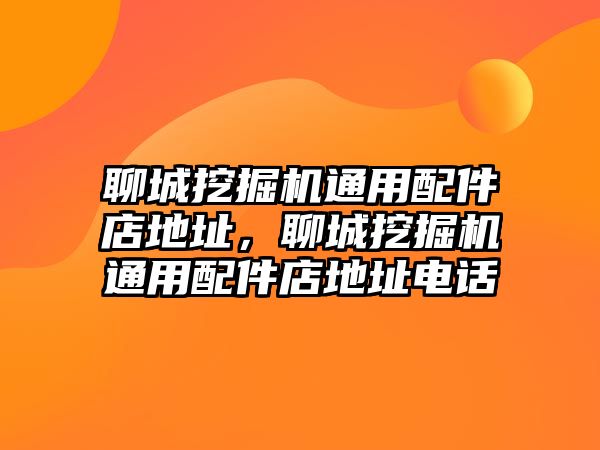 聊城挖掘機(jī)通用配件店地址，聊城挖掘機(jī)通用配件店地址電話