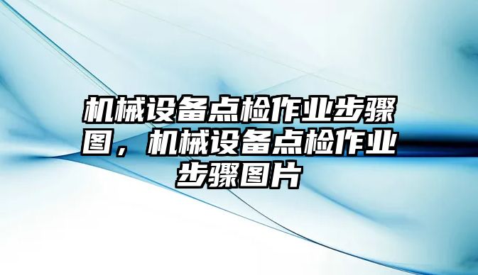 機械設備點檢作業(yè)步驟圖，機械設備點檢作業(yè)步驟圖片