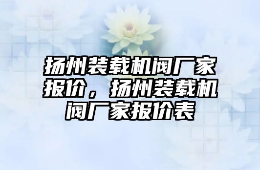 揚州裝載機閥廠家報價，揚州裝載機閥廠家報價表