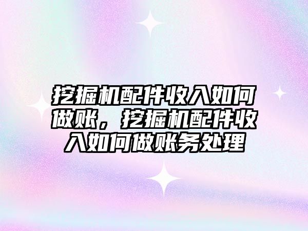 挖掘機配件收入如何做賬，挖掘機配件收入如何做賬務處理