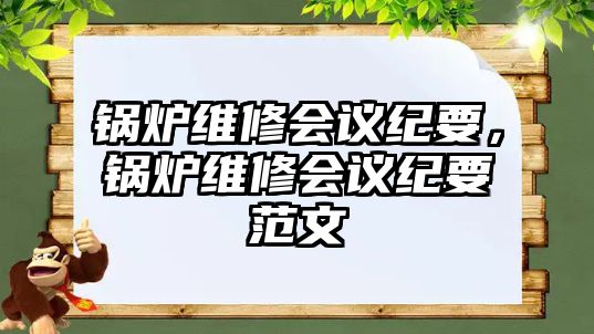 鍋爐維修會(huì)議紀(jì)要，鍋爐維修會(huì)議紀(jì)要范文