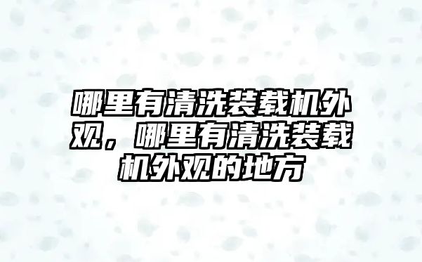 哪里有清洗裝載機外觀，哪里有清洗裝載機外觀的地方