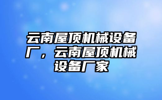 云南屋頂機(jī)械設(shè)備廠，云南屋頂機(jī)械設(shè)備廠家