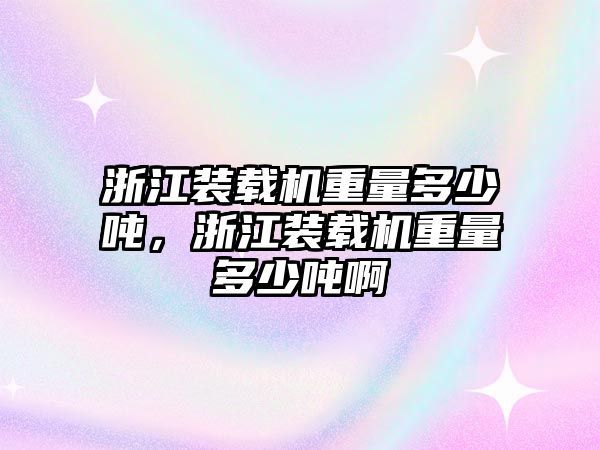 浙江裝載機重量多少噸，浙江裝載機重量多少噸啊