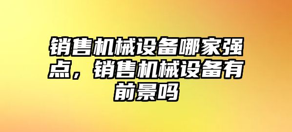 銷售機械設(shè)備哪家強點，銷售機械設(shè)備有前景嗎