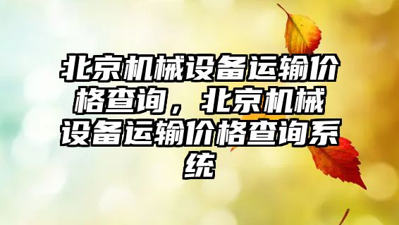 北京機械設(shè)備運輸價格查詢，北京機械設(shè)備運輸價格查詢系統(tǒng)