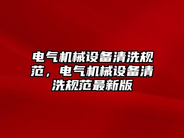 電氣機械設(shè)備清洗規(guī)范，電氣機械設(shè)備清洗規(guī)范最新版