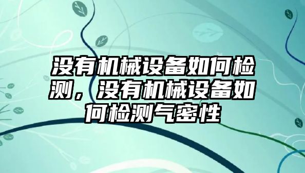 沒有機械設備如何檢測，沒有機械設備如何檢測氣密性