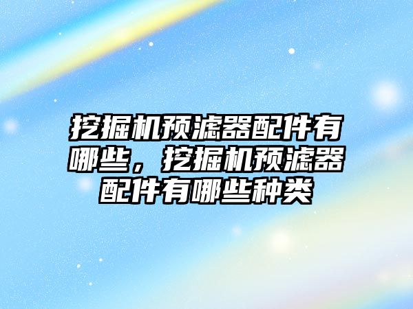 挖掘機預(yù)濾器配件有哪些，挖掘機預(yù)濾器配件有哪些種類