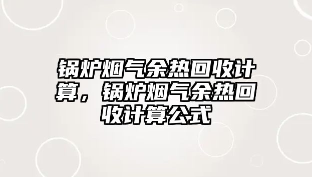 鍋爐煙氣余熱回收計算，鍋爐煙氣余熱回收計算公式