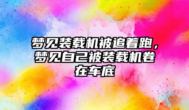 夢見裝載機被追著跑，夢見自己被裝載機卷在車底