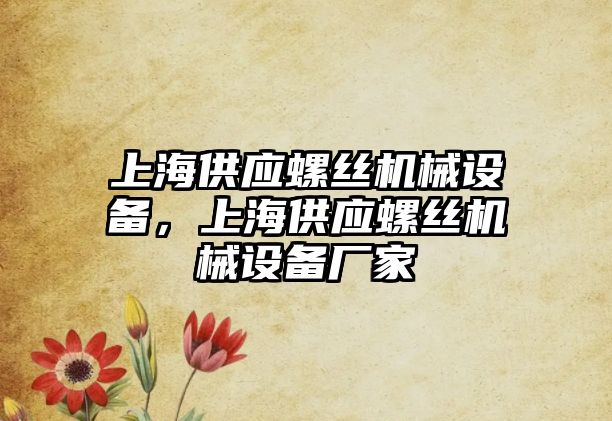 上海供應螺絲機械設備，上海供應螺絲機械設備廠家