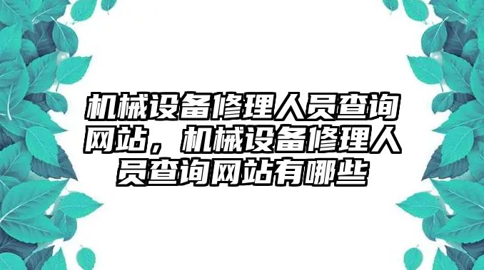 機(jī)械設(shè)備修理人員查詢網(wǎng)站，機(jī)械設(shè)備修理人員查詢網(wǎng)站有哪些