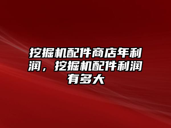 挖掘機配件商店年利潤，挖掘機配件利潤有多大