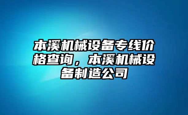 本溪機械設備專線價格查詢，本溪機械設備制造公司