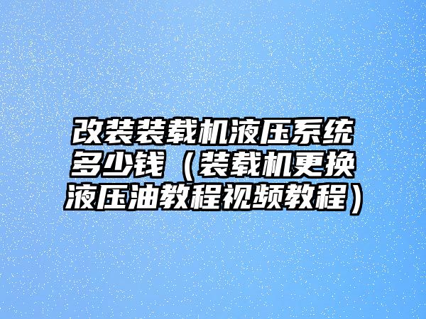 改裝裝載機(jī)液壓系統(tǒng)多少錢(qián)（裝載機(jī)更換液壓油教程視頻教程）