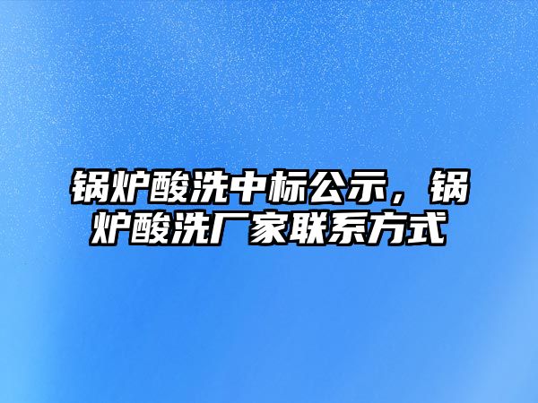 鍋爐酸洗中標(biāo)公示，鍋爐酸洗廠家聯(lián)系方式