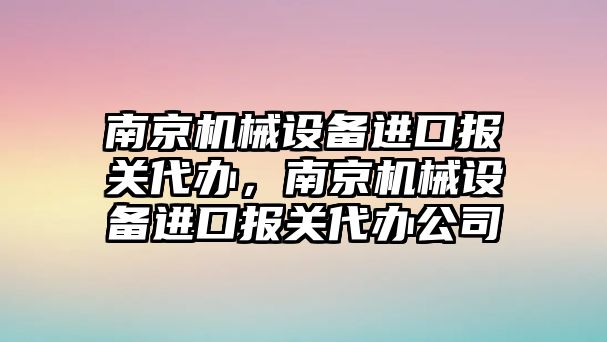 南京機(jī)械設(shè)備進(jìn)口報(bào)關(guān)代辦，南京機(jī)械設(shè)備進(jìn)口報(bào)關(guān)代辦公司