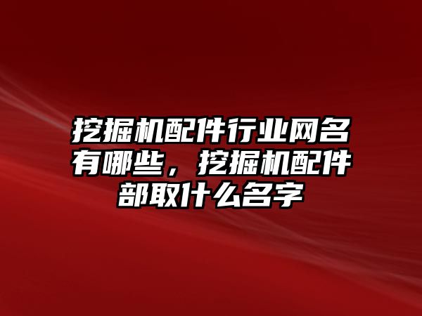 挖掘機配件行業(yè)網(wǎng)名有哪些，挖掘機配件部取什么名字