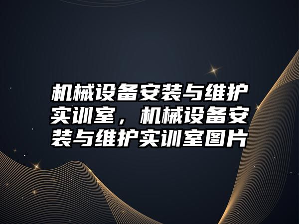 機械設(shè)備安裝與維護實訓室，機械設(shè)備安裝與維護實訓室圖片