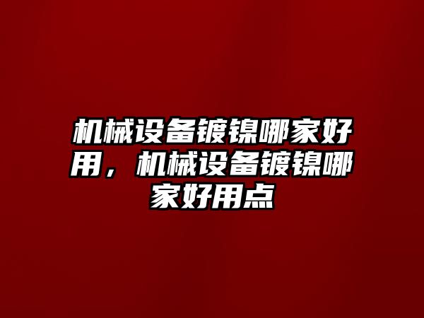 機械設備鍍鎳哪家好用，機械設備鍍鎳哪家好用點