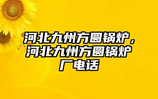 河北九州方圓鍋爐，河北九州方圓鍋爐廠電話