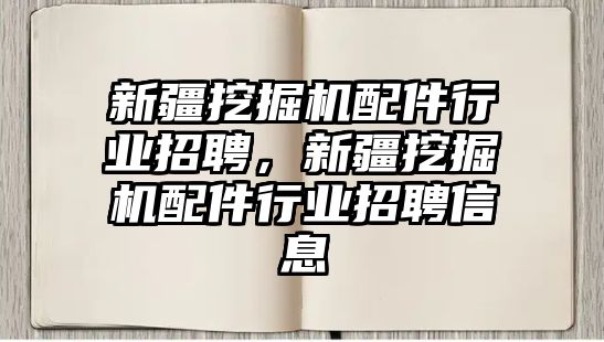 新疆挖掘機配件行業(yè)招聘，新疆挖掘機配件行業(yè)招聘信息