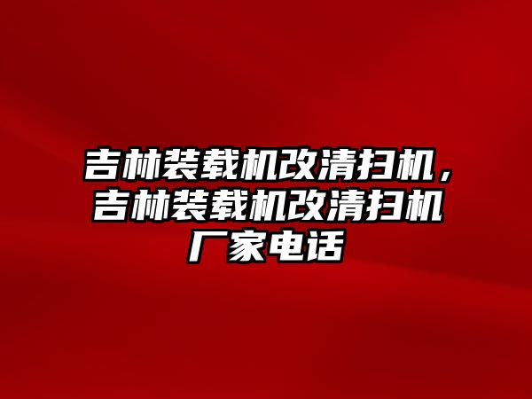 吉林裝載機改清掃機，吉林裝載機改清掃機廠家電話