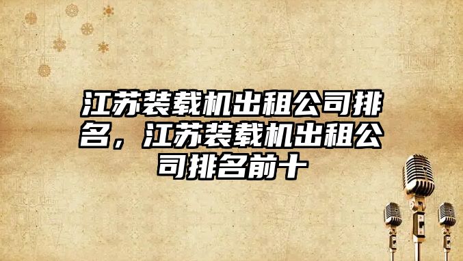 江蘇裝載機出租公司排名，江蘇裝載機出租公司排名前十