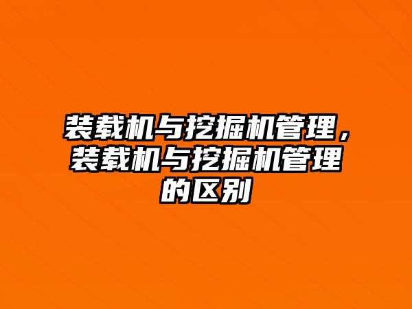 裝載機與挖掘機管理，裝載機與挖掘機管理的區(qū)別