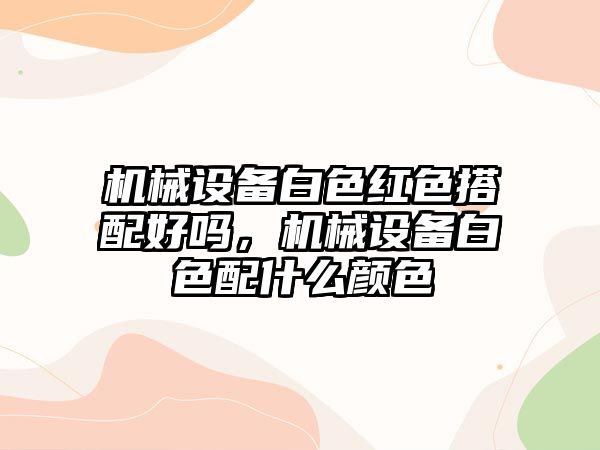 機械設備白色紅色搭配好嗎，機械設備白色配什么顏色