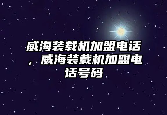 威海裝載機(jī)加盟電話，威海裝載機(jī)加盟電話號(hào)碼