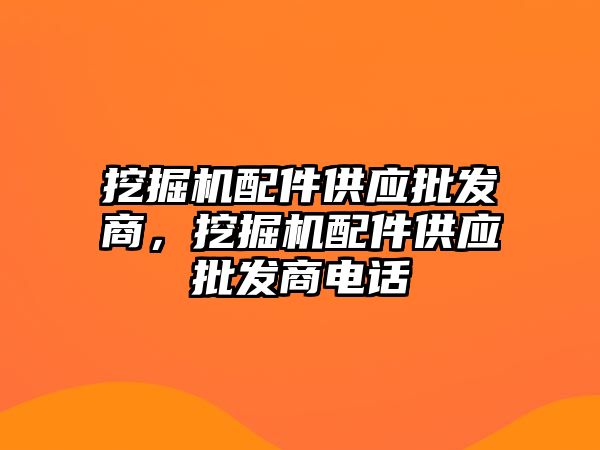 挖掘機配件供應(yīng)批發(fā)商，挖掘機配件供應(yīng)批發(fā)商電話