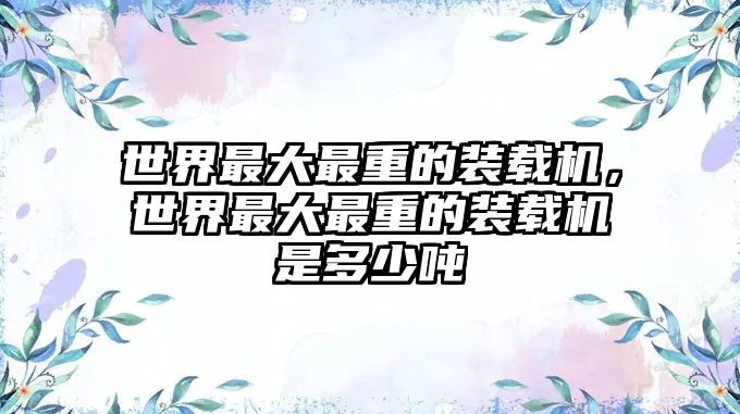 世界最大最重的裝載機(jī)，世界最大最重的裝載機(jī)是多少?lài)?/>	
								</i>
								<p class=