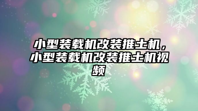 小型裝載機(jī)改裝推土機(jī)，小型裝載機(jī)改裝推土機(jī)視頻