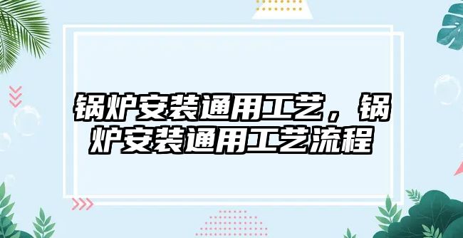 鍋爐安裝通用工藝，鍋爐安裝通用工藝流程