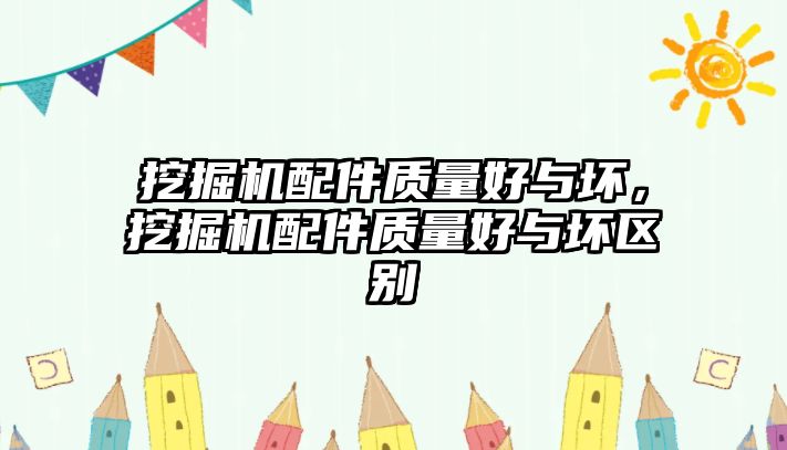 挖掘機配件質量好與壞，挖掘機配件質量好與壞區(qū)別