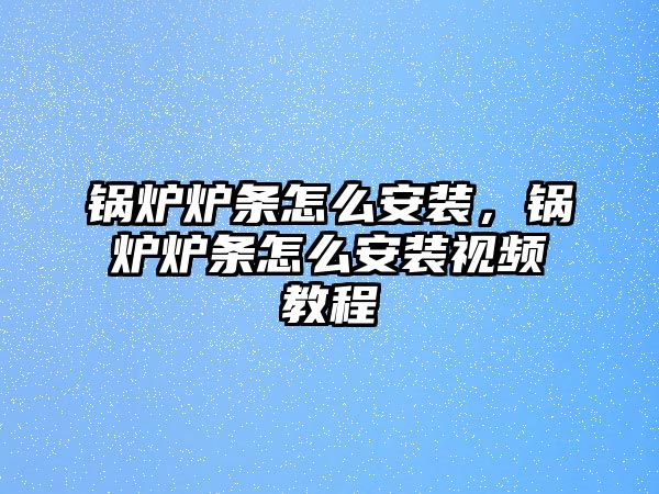 鍋爐爐條怎么安裝，鍋爐爐條怎么安裝視頻教程