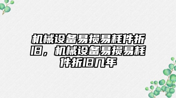 機械設(shè)備易損易耗件折舊，機械設(shè)備易損易耗件折舊幾年