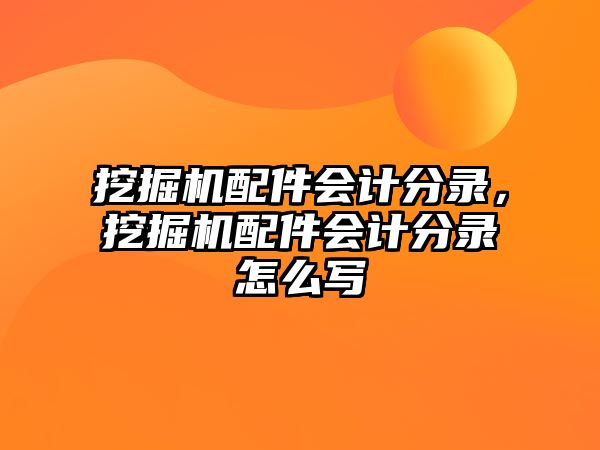 挖掘機(jī)配件會(huì)計(jì)分錄，挖掘機(jī)配件會(huì)計(jì)分錄怎么寫